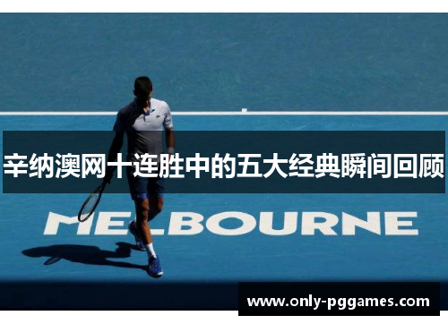 辛纳澳网十连胜中的五大经典瞬间回顾