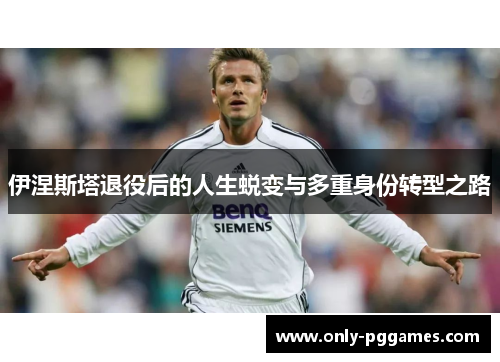 伊涅斯塔退役后的人生蜕变与多重身份转型之路