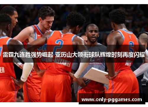 雷霆九连胜强势崛起 亚历山大领衔球队辉煌时刻再度闪耀