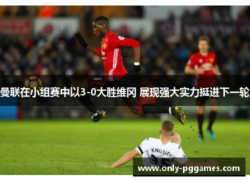 曼联在小组赛中以3-0大胜维冈 展现强大实力挺进下一轮
