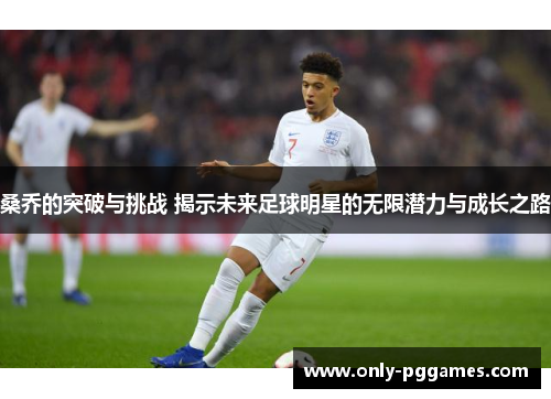 桑乔的突破与挑战 揭示未来足球明星的无限潜力与成长之路