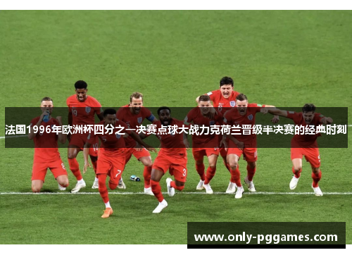 法国1996年欧洲杯四分之一决赛点球大战力克荷兰晋级半决赛的经典时刻